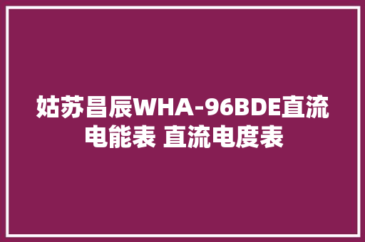 姑苏昌辰WHA-96BDE直流电能表 直流电度表