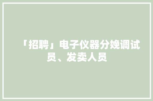 「招聘」电子仪器分娩调试员、发卖人员