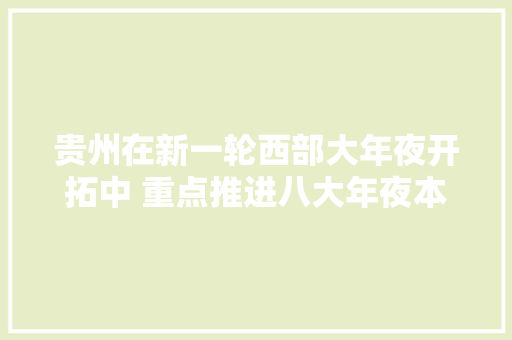 贵州在新一轮西部大年夜开拓中 重点推进八大年夜本钱优势家当