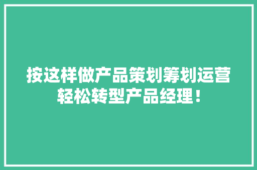按这样做产品策划筹划运营轻松转型产品经理！ 按这样做产品策划筹划运营轻松转型产品经理！ 智能家居