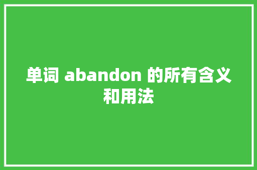 单词 abandon 的所有含义和用法 单词 abandon 的所有含义和用法 智能家居