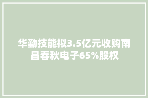 华勤技能拟3.5亿元收购南昌春秋电子65%股权