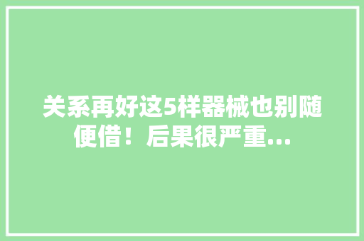 关系再好这5样器械也别随便借！后果很严重…