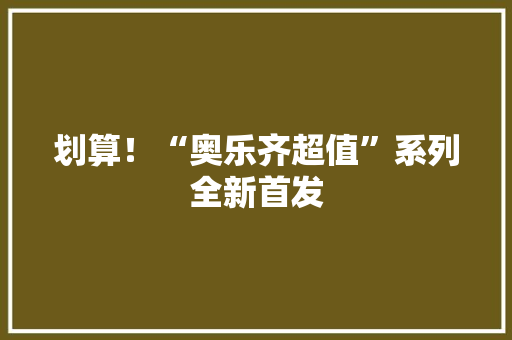 划算！“奥乐齐超值”系列全新首发