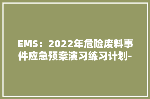 EMS：2022年危险废料事件应急预案演习练习计划-体系治理案例