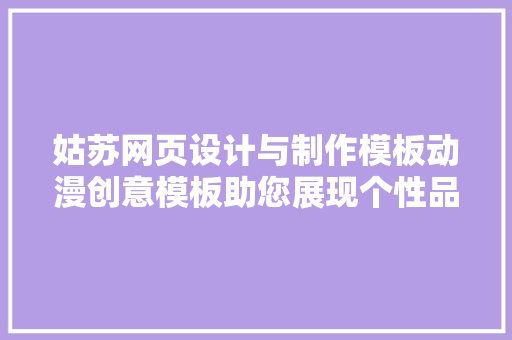 姑苏网页设计与制作模板动漫创意模板助您展现个性品牌