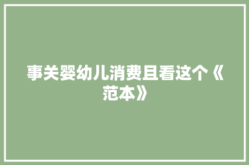 事关婴幼儿消费且看这个《范本》