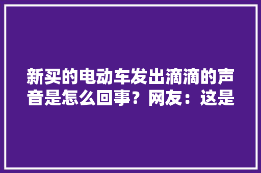 新买的电动车发出滴滴的声音是怎么回事？网友：这是新国标的规定