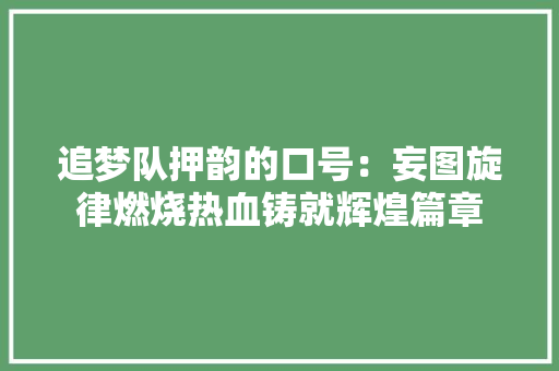 追梦队押韵的口号：妄图旋律燃烧热血铸就辉煌篇章