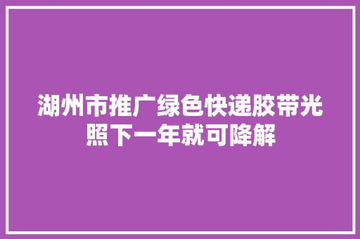 湖州市推广绿色快递胶带光照下一年就可降解