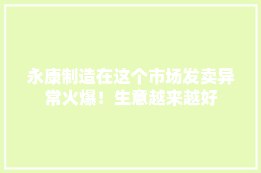 永康制造在这个市场发卖异常火爆！生意越来越好