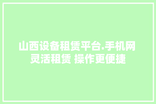 山西设备租赁平台.手机网 灵活租赁 操作更便捷