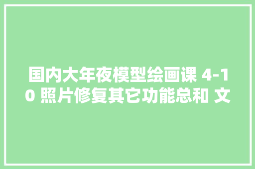 国内大年夜模型绘画课 4-10 照片修复其它功能总和 文心一言