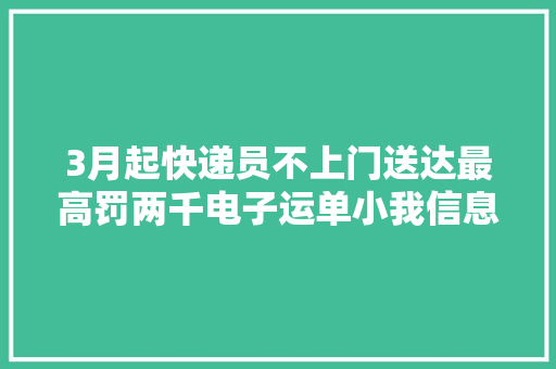 3月起快递员不上门送达最高罚两千电子运单小我信息应匿名