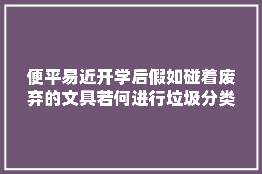 便平易近开学后假如碰着废弃的文具若何进行垃圾分类？ 便平易近开学后假如碰着废弃的文具若何进行垃圾分类？ 智能家居