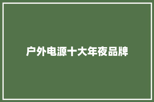 户外电源十大年夜品牌