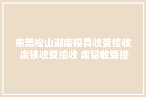 东莞松山湖废模具收受接收 废铁收受接收 废铝收受接收 废铜线收受接收