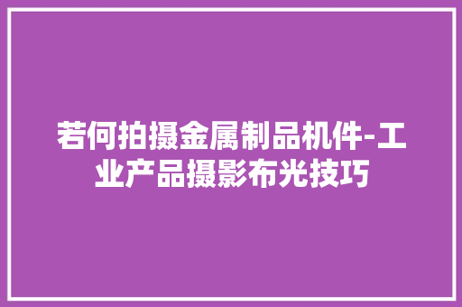 若何拍摄金属制品机件-工业产品摄影布光技巧