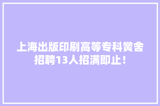 上海出版印刷高等专科黉舍招聘13人招满即止！ 上海出版印刷高等专科黉舍招聘13人招满即止！ 智能科技