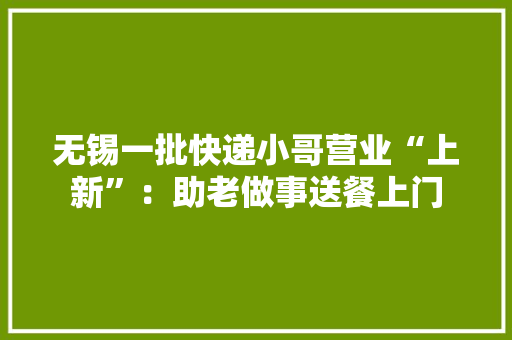无锡一批快递小哥营业“上新”：助老做事送餐上门