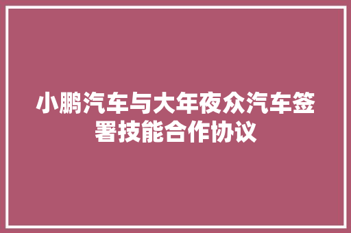 小鹏汽车与大年夜众汽车签署技能合作协议
