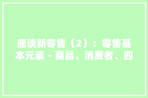 座谈新零售（2）：零售基本元素 – 商品、消费者、四大年夜业态