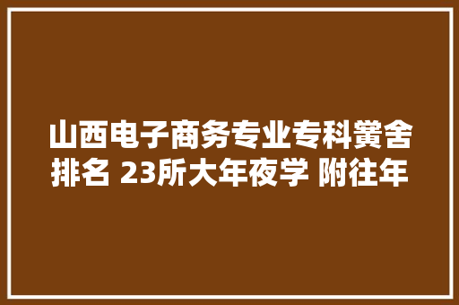 山西电子商务专业专科黉舍排名 23所大年夜学 附往年录取分数线