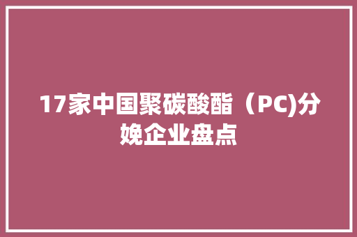 17家中国聚碳酸酯（PC)分娩企业盘点