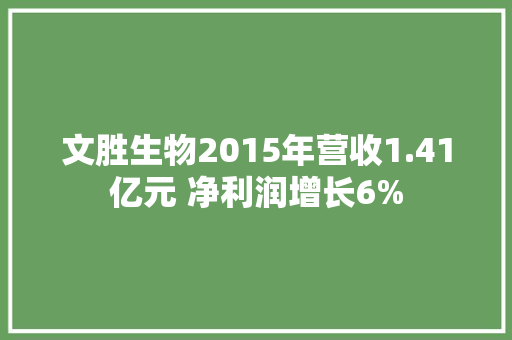 文胜生物2015年营收1.41亿元 净利润增长6%