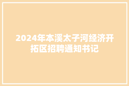 2024年本溪太子河经济开拓区招聘通知书记