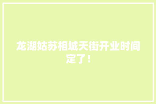 龙湖姑苏相城天街开业时间定了！
