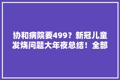 协和病院要499？新冠儿童发烧问题大年夜总结！全部免费拿去不谢！