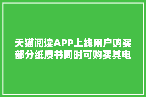 天猫阅读APP上线用户购买部分纸质书同时可购买其电子版 天猫阅读APP上线用户购买部分纸质书同时可购买其电子版 智能科技