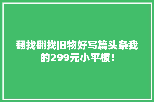翻找翻找旧物好写篇头条我的299元小平板！