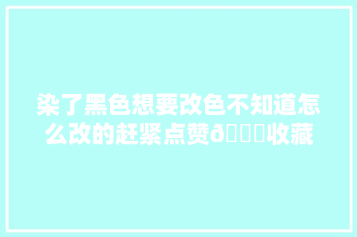 染了黑色想要改色不知道怎么改的赶紧点赞👍收藏起来@DO...