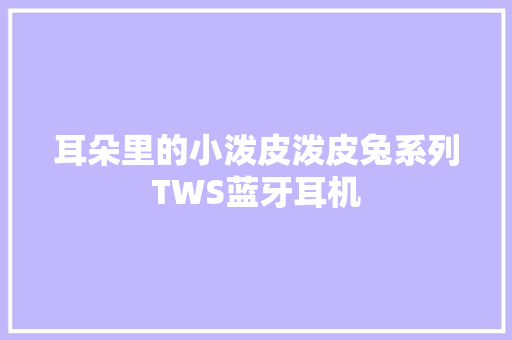 耳朵里的小泼皮泼皮兔系列TWS蓝牙耳机