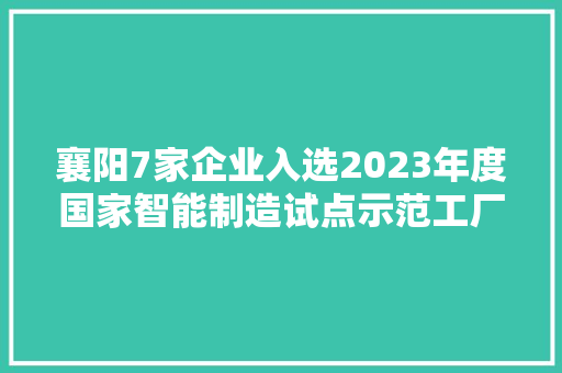 襄阳7家企业入选2023年度国家智能制造试点示范工厂、优秀场景公示名单 襄阳7家企业入选2023年度国家智能制造试点示范工厂、优秀场景公示名单 人工智能