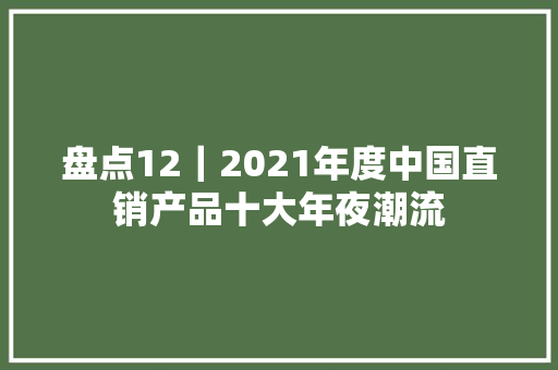 盘点12｜2021年度中国直销产品十大年夜潮流