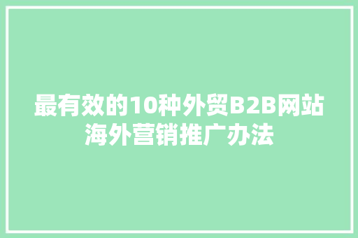 最有效的10种外贸B2B网站海外营销推广办法
