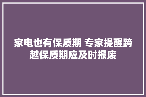 家电也有保质期 专家提醒跨越保质期应及时报废