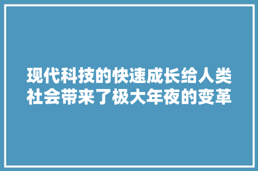 现代科技的快速成长给人类社会带来了极大年夜的变革和便利