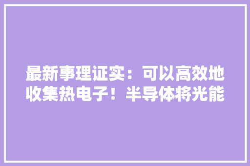 最新事理证实：可以高效地收集热电子！半导体将光能转换成电流
