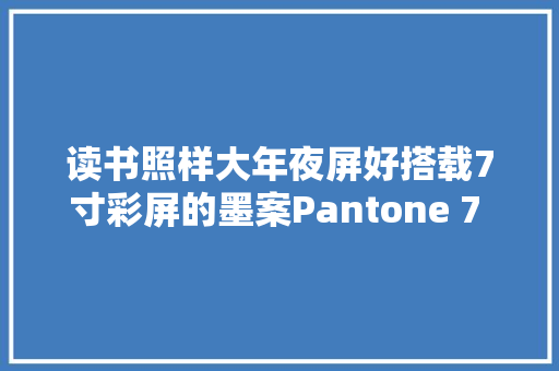 读书照样大年夜屏好搭载7寸彩屏的墨案Pantone 7 电子书阅读器测评