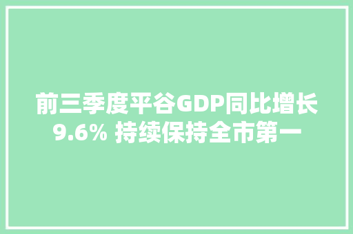 前三季度平谷GDP同比增长9.6% 持续保持全市第一 前三季度平谷GDP同比增长9.6% 持续保持全市第一 人工智能