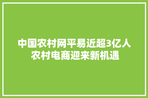 中国农村网平易近超3亿人 农村电商迎来新机遇 中国农村网平易近超3亿人 农村电商迎来新机遇 智能家居