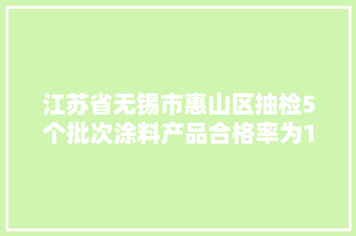江苏省无锡市惠山区抽检5个批次涂料产品合格率为100%