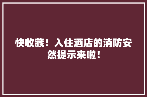 快收藏！入住酒店的消防安然提示来啦！