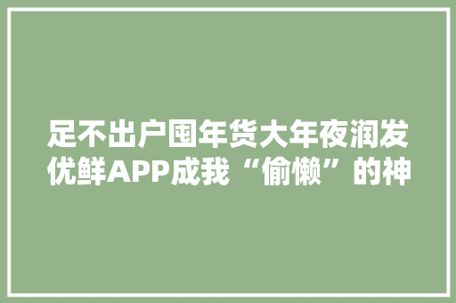 足不出户囤年货大年夜润发优鲜APP成我“偷懒”的神器