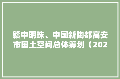 赣中明珠、中国新陶都高安市国土空间总体筹划（2021-2035）