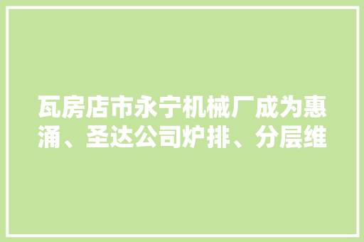 瓦房店市永宁机械厂成为惠涌、圣达公司炉排、分层维修配件采购第一中标候选人